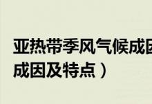 亞熱帶季風氣候成因是什么（亞熱帶季風氣候成因及特點）