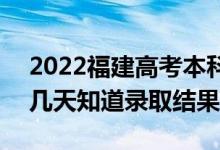 2022福建高考本科批錄取結(jié)果什么時候出（幾天知道錄取結(jié)果）