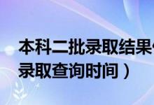 本科二批錄取結(jié)果什么時(shí)候出來（2022高考錄取查詢時(shí)間）