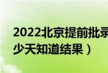 2022北京提前批錄取結(jié)果什么時候公布（多少天知道結(jié)果）