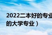 2022二本好的專業(yè)有哪些（高考二本比較好的大學(xué)專業(yè)）