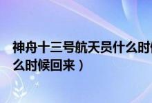 神舟十三號航天員什么時候回來(神舟十二號三位宇航員什么時候回來)