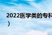 2022醫(yī)學(xué)類(lèi)的專(zhuān)科學(xué)校有哪些（什么學(xué)校好）