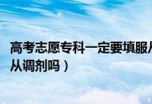 高考志愿專(zhuān)科一定要填服從調(diào)劑嗎（2022高考專(zhuān)科志愿要服從調(diào)劑嗎）