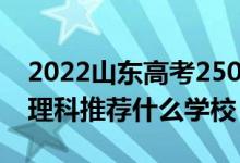 2022山東高考250-260分能報什么?？疲ㄎ睦砜仆扑]什么學(xué)校）