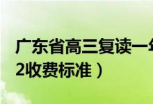 廣東省高三復(fù)讀一年的費(fèi)用大概是多少（2022收費(fèi)標(biāo)準(zhǔn)）
