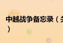 中越戰(zhàn)爭(zhēng)備忘錄（關(guān)于中越戰(zhàn)爭(zhēng)備忘錄的介紹）