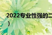 2022專業(yè)性強(qiáng)的二本大學(xué)（有什么優(yōu)勢(shì)專業(yè)）