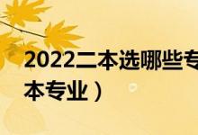 2022二本選哪些專業(yè)更好（更適合選擇的二本專業(yè)）