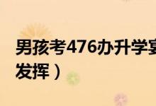 男孩考476辦升學(xué)宴已盡全力（這分?jǐn)?shù)是超常發(fā)揮）
