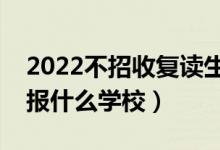 2022不招收復(fù)讀生的大學(xué)有哪些（復(fù)讀不能報什么學(xué)校）