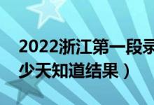 2022浙江第一段錄取結(jié)果什么時(shí)候公布（多少天知道結(jié)果）