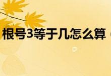根號3等于幾怎么算（根號3等于多少怎么算）