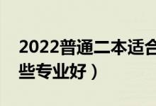 2022普通二本適合的專業(yè)有什么(二本學哪些專業(yè)好)