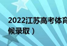 2022江蘇高考體育類?？其浫r間（什么時候錄?。?class=