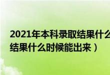 2021年本科錄取結(jié)果什么時間出來（2022年高考本科錄取結(jié)果什么時候能出來）