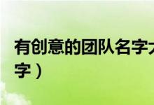 有創(chuàng)意的團隊名字大全（新穎而有內涵團隊名字）