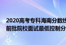2020高考?？坪Ｄ戏謹?shù)線（海南2022公安司法等本?？铺崆芭盒Ｃ嬖囎畹涂刂品謹?shù)線）