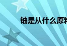 鈾是從什么原料提煉出來的（鈾）
