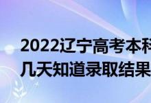 2022遼寧高考本科批錄取結果什么時候出(幾天知道錄取結果)