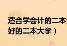 適合學會計的二本大學（2022會計專業(yè)比較好的二本大學）