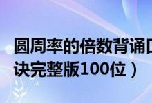 圓周率的倍數(shù)背誦口訣完整版（圓周率背誦口訣完整版100位）
