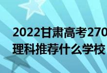 2022甘肅高考270-280分能報什么?？疲ㄎ睦砜仆扑]什么學(xué)校）