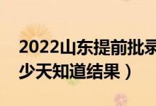 2022山東提前批錄取結果什么時候公布（多少天知道結果）