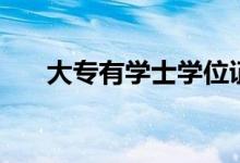 大專有學士學位證書嗎（是什么學歷）