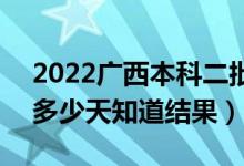 2022廣西本科二批錄取結(jié)果什么時(shí)候公布（多少天知道結(jié)果）
