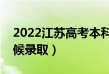 2022江蘇高考本科提前批錄取時(shí)間（什么時(shí)候錄?。?class=