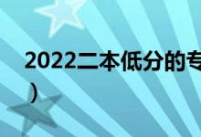 2022二本低分的專業(yè)有哪些（學什么專業(yè)好）