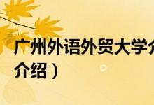 廣州外語外貿(mào)大學(xué)介紹(廣州外語外貿(mào)大學(xué)的介紹)