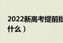 2022新高考提前批錄取模式是怎樣的（都有什么）