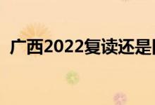 廣西2022復讀還是舊高考嗎（可以復讀嗎）