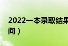 2022一本錄取結(jié)果什么時候出（具體什么時間）