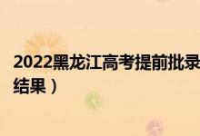 2022黑龍江高考提前批錄取結(jié)果什么時(shí)候出（幾天知道錄取結(jié)果）