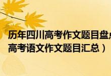 歷年四川高考作文題目盤(pán)點(diǎn)供參考(2013-2018年四川歷年高考語(yǔ)文作文題目匯總)