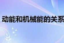 動能和機械能的關系（動能和機械能的區(qū)別）