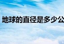 地球的直徑是多少公里(地球的直徑是多少)