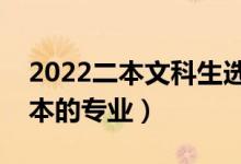 2022二本文科生選什么專業(yè)好（適合文科二本的專業(yè)）