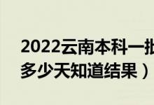 2022云南本科一批錄取結(jié)果什么時(shí)候公布（多少天知道結(jié)果）