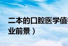 二本的口腔醫(yī)學值得讀嗎（2022口腔醫(yī)學就業(yè)前景）