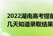 2022湖南高考提前批錄取結(jié)果什么時候出(幾天知道錄取結(jié)果)