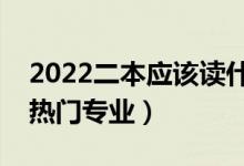 2022二本應(yīng)該讀什么專(zhuān)業(yè)比較好（二本大學(xué)熱門(mén)專(zhuān)業(yè)）