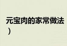 元寶肉的家常做法（超美味的元寶肉做法介紹）