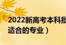 2022新高考本科批選哪些專業(yè)比較好（本科適合的專業(yè)）