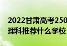 2022甘肅高考250-260分能報(bào)什么?？疲ㄎ睦砜仆扑]什么學(xué)校）