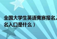全國(guó)大學(xué)生英語競(jìng)賽報(bào)名入口2020（全國(guó)大學(xué)生英語競(jìng)賽報(bào)名入口是什么）