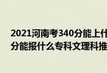 2021河南考340分能上什么學(xué)校（2022河南高考210-220分能報什么?？莆睦砜仆扑]什么學(xué)校）